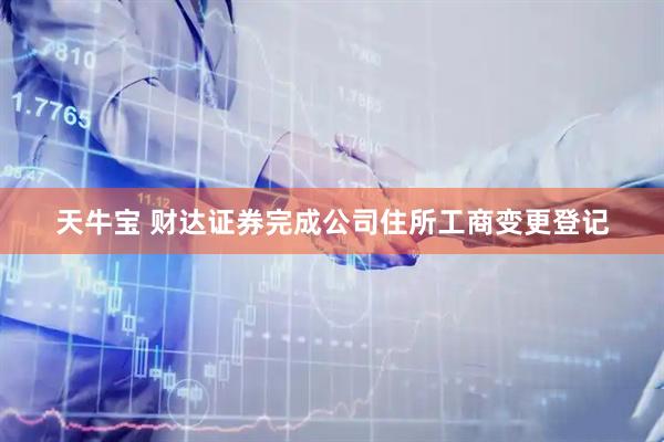 天牛宝 财达证券完成公司住所工商变更登记