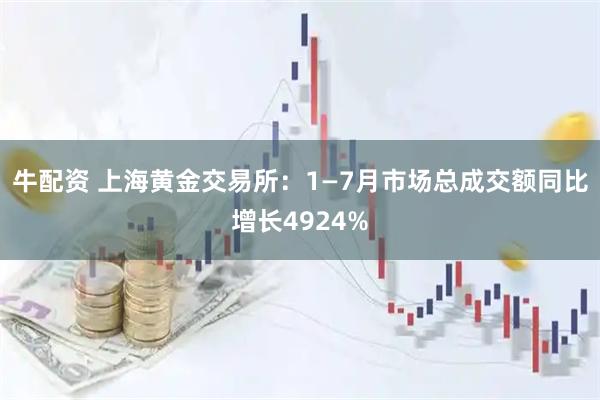 牛配资 上海黄金交易所：1—7月市场总成交额同比增长4924%
