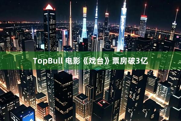TopBull 电影《戏台》票房破3亿