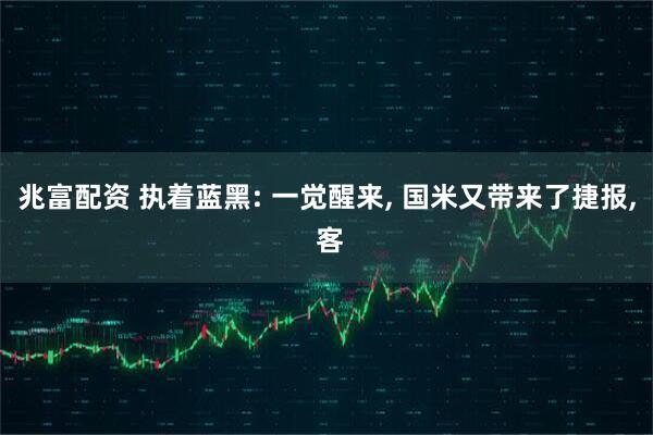 兆富配资 执着蓝黑: 一觉醒来, 国米又带来了捷报, 客