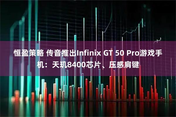 恒盈策略 传音推出Infinix GT 50 Pro游戏手机：天玑8400芯片、压感肩键
