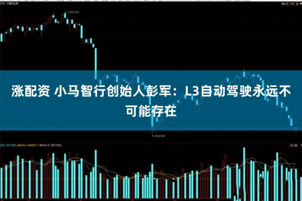 涨配资 小马智行创始人彭军：L3自动驾驶永远不可能存在