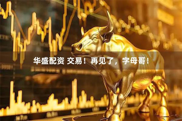 华盛配资 交易！再见了，字母哥！