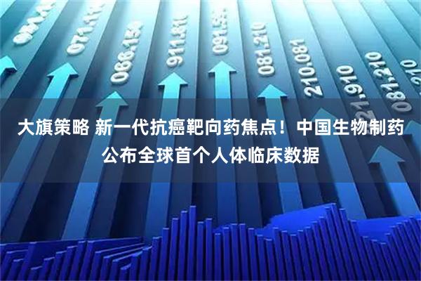 大旗策略 新一代抗癌靶向药焦点！中国生物制药公布全球首个人体临床数据